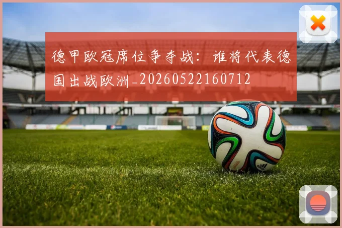 德甲欧冠席位争夺战:谁将代表德国出战欧洲_20260522160712
