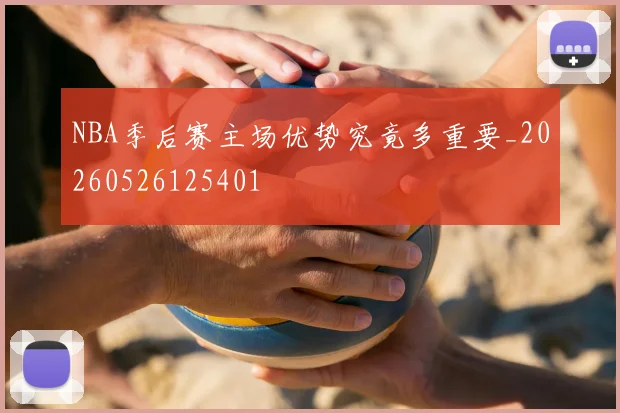 NBA季后赛主场优势究竟多重要_20260526125401