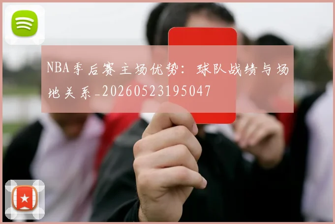 NBA季后赛主场优势：球队战绩与场地关系_20260523195047
