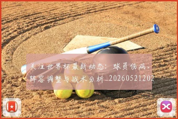 关注世界杯最新动态:球员伤病、阵容调整与战术分析_20260521202233